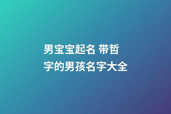 男宝宝起名 带哲字的男孩名字大全